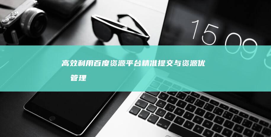 高效利用百度资源平台：精准提交与资源优化管理指南